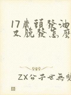 17岁头发油腻又脱发怎么办