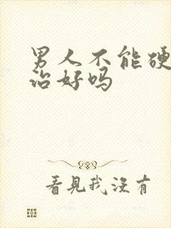 男人不能硬可以治好吗