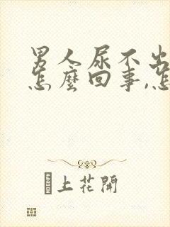 男人尿不出来是怎么回事,怎么治疗好