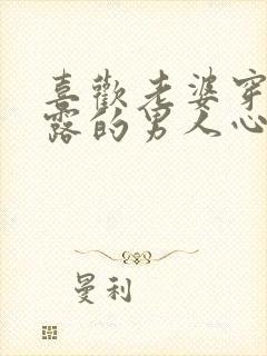 喜欢老婆穿着暴露的男人心理