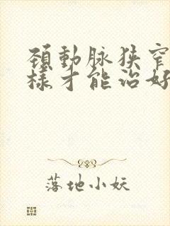 颈动脉狭窄怎么样才能治好