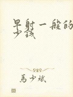 早射一般的花多少钱