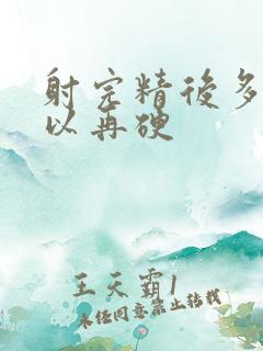 射完精后多久可以再硬