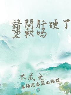 请问肝硬了还能变软吗