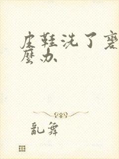 皮鞋洗了变硬怎么办