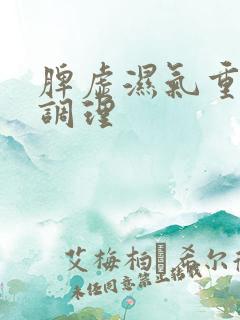 脾虚湿气重快速调理