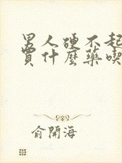 男人硬不起来要买什么药吃