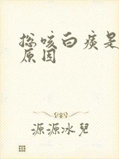 总咳白痰是什么原因