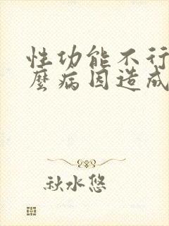 性功能不行是什么病因造成的