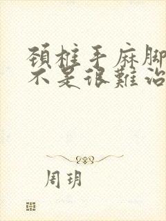 颈椎手麻脚麻是不是很难治