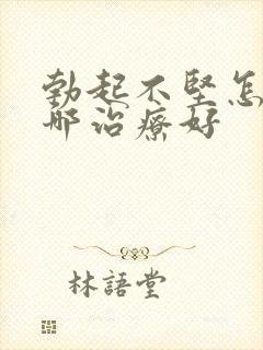 勃起不坚怎么治哪治疗好