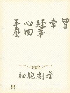 手心经常冒汗怎么回事