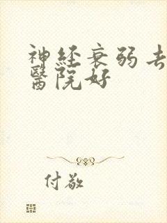 神经衰弱去哪家医院好