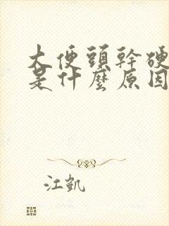 大便头干硬后软是什么原因怎么办