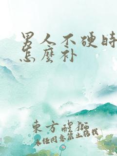 男人不硬时间短怎么补