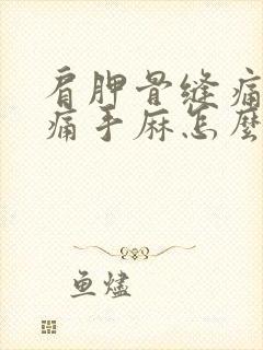 肩胛骨缝痛手臂痛手麻怎么办