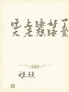 晚上睡好了,白天老想睡觉是什么原因