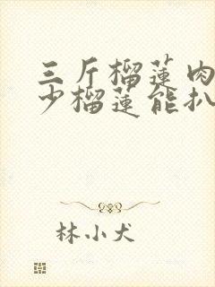 三斤榴莲肉得多少榴莲能扒出来