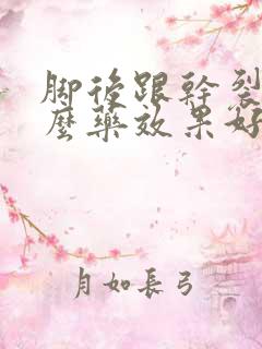 脚后跟干裂用什么药效果好