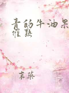 青的牛油果怎么催熟