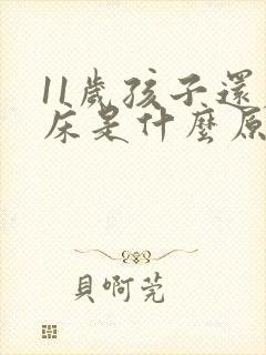 11岁孩子还尿床是什么原因