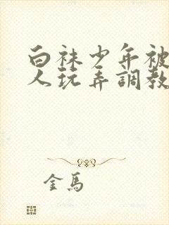 白袜少年被绑任人玩弄调教