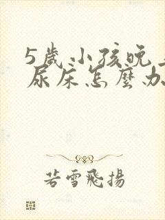 5岁小孩晚上总尿床怎么办