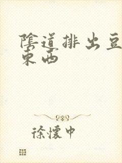 阴道排出豆腐渣东西