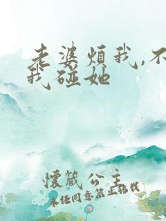 老婆烦我,不让我碰她