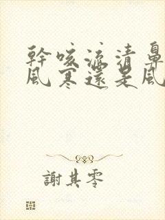 干咳流清鼻涕是风寒还是风热