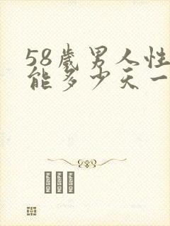 58岁男人性功能多少天一次正常呢