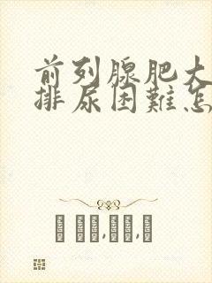 前列腺肥大引起排尿困难怎么办