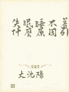 失眠睡不着觉是什么原因引起的