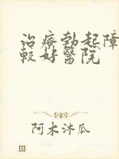 治疗勃起障碍比较好医院