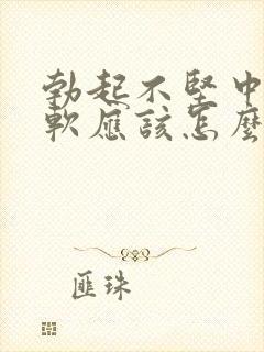 勃起不坚中途疲软应该怎么治疗