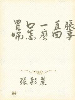 胃口一直胀气打嗝怎么回事