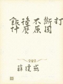 饭后不断打嗝是什么原因