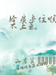 给痰卡住喉咙喘不上气