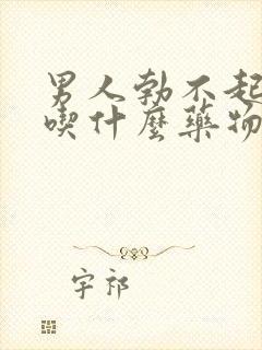 男人勃不起来了吃什么药物治疗好