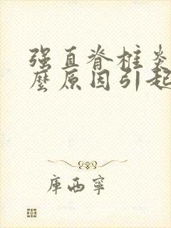 强直脊椎炎是什么原因引起引起的的