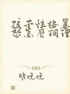 孩子性格暴躁易怒怎么调理