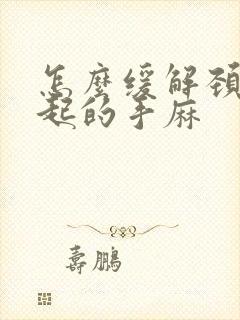 怎么缓解颈椎引起的手麻