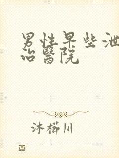 男性早些泄病医治医院