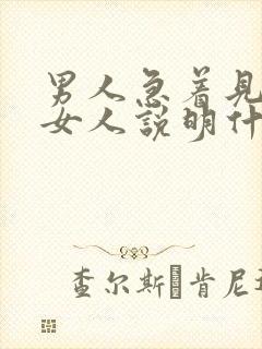 男人急着见一个女人说明什么