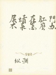 屎堵在肛门口出不来怎么办