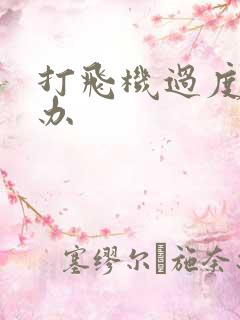 打飞机过度怎么办