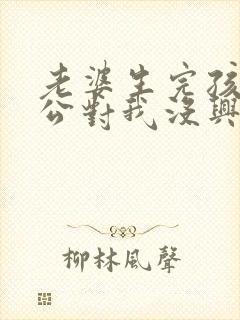 老婆生完孩子老公对我没兴趣了