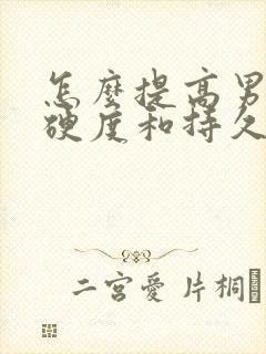 怎么提高男人的硬度和持久度