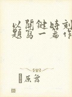 以关键时刻为话题写一篇作文