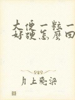 大便一粒一粒的好硬怎么回事